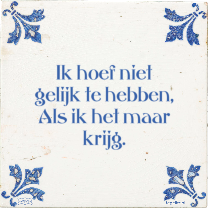 Ik hoef niet gelijk te hebben, Als ik het maar krijg. - Online tegeltjes bakken