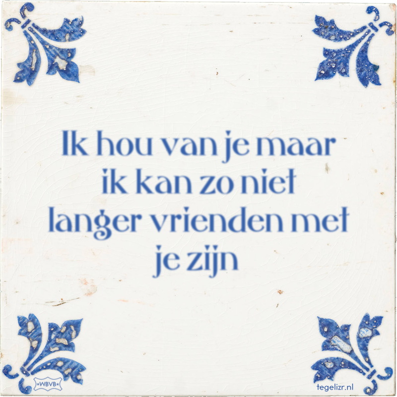 Ik hou van je maar ik kan zo niet langer vrienden met je zijn - Online tegeltjes bakken
