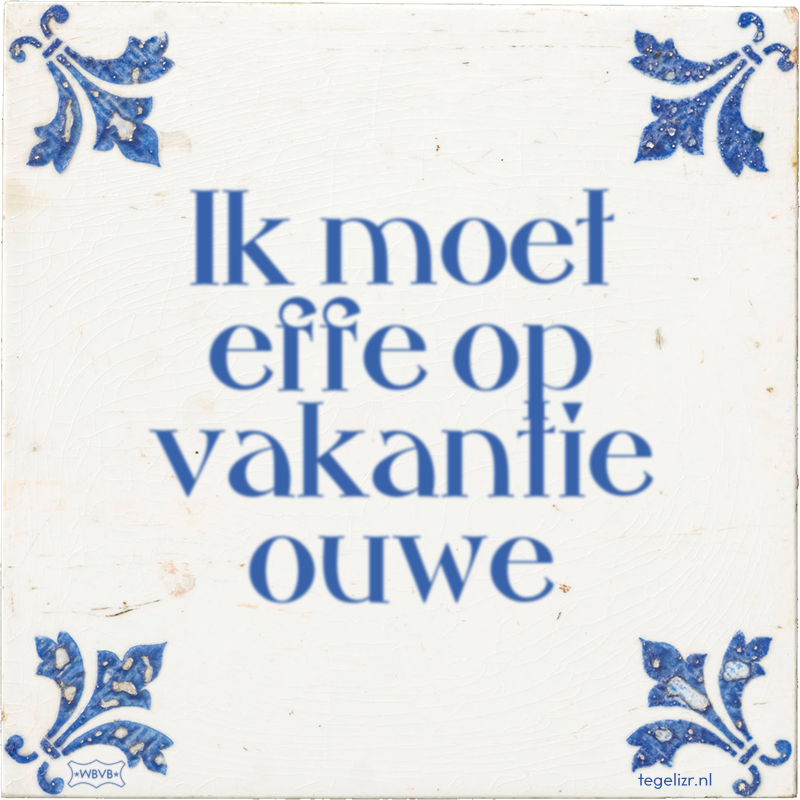 Ik moet effe op vakantie ouwe - Online tegeltjes bakken