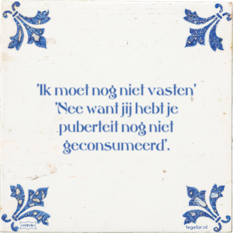 'Ik moet nog niet vasten' 'Nee want jij hebt je puberteit nog niet geconsumeerd'. - Online tegeltjes bakken
