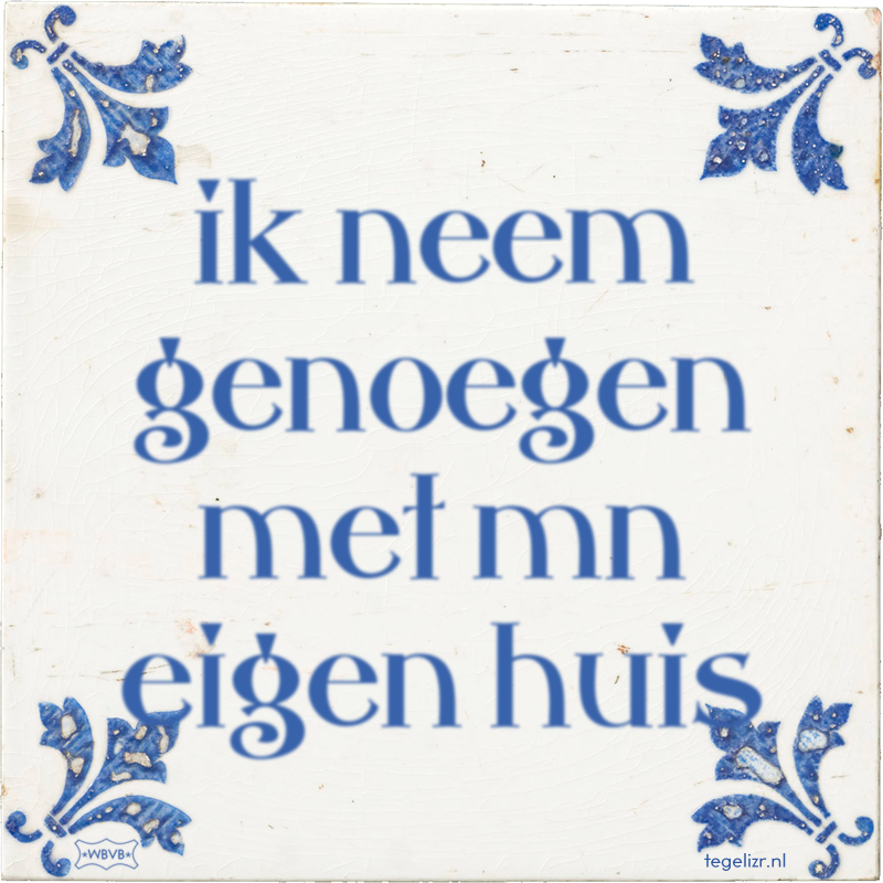 ik neem genoegen met mn eigen huis - Online tegeltjes bakken