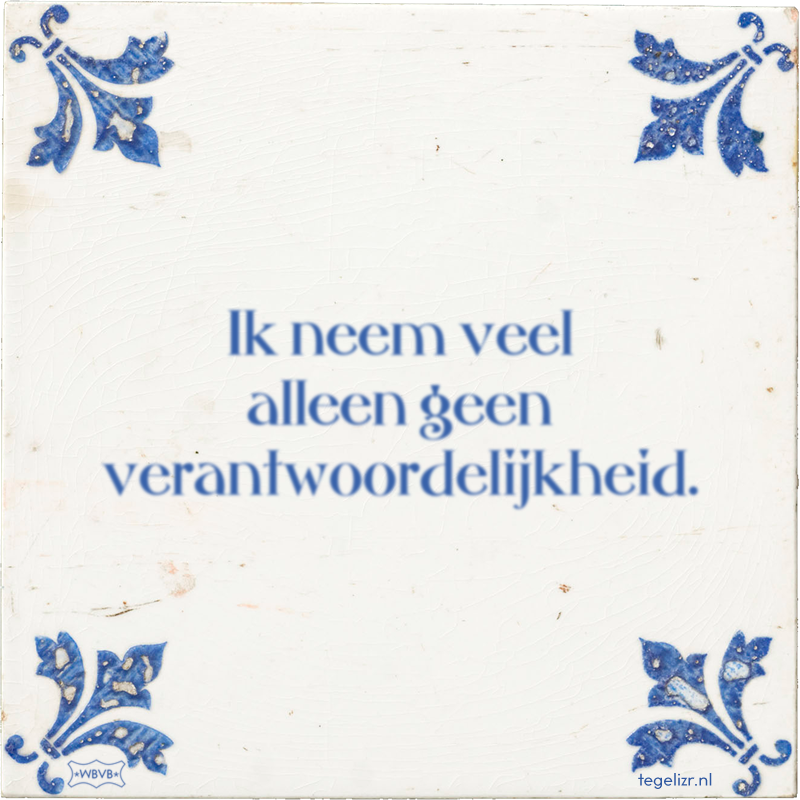 Ik neem veel alleen geen verantwoordelijkheid. - Online tegeltjes bakken