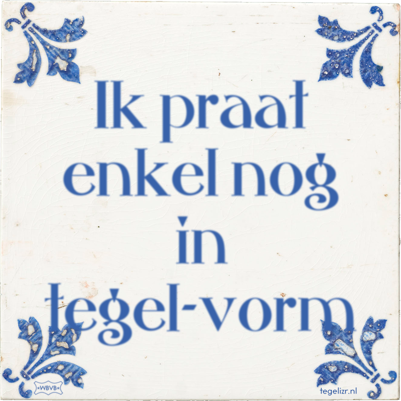 Ik praat enkel nog in tegel-vorm - Online tegeltjes bakken