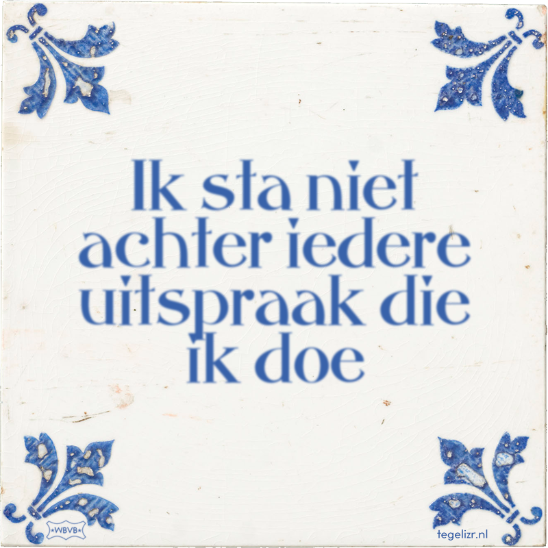 Ik sta niet achter iedere uitspraak die ik doe - Online tegeltjes bakken