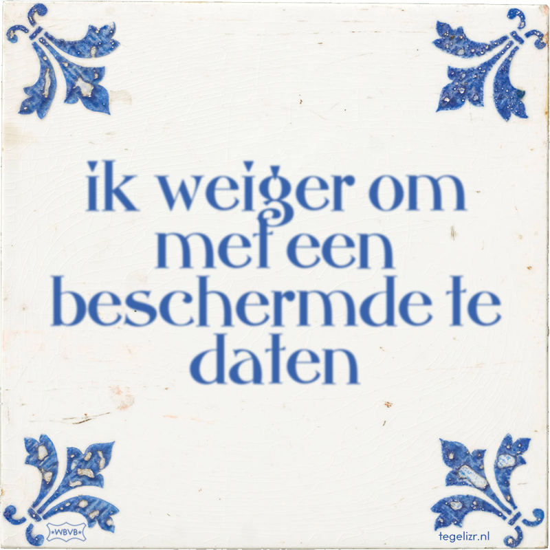 ik weiger om met een beschermde te daten - Online tegeltjes bakken