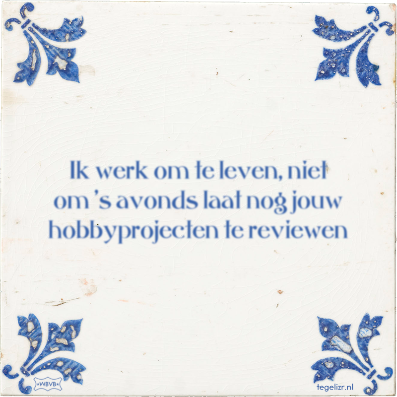 Ik werk om te leven, niet om 's avonds laat nog jouw hobbyprojecten te reviewen - Online tegeltjes bakken
