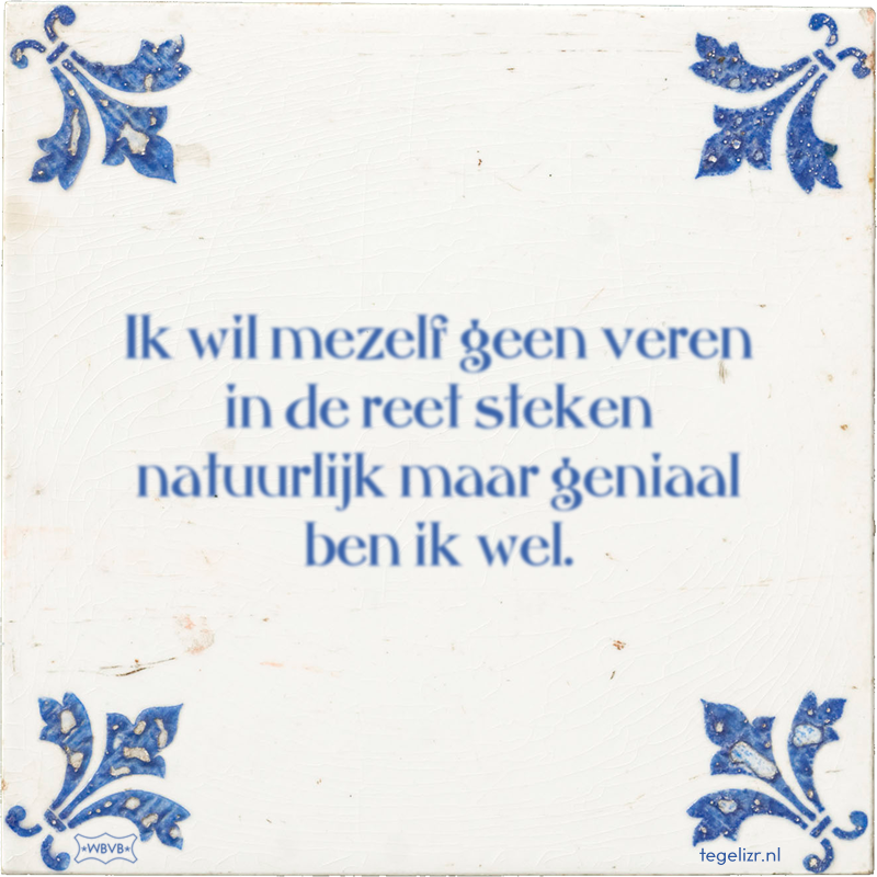 Ik wil mezelf geen veren in de reet steken natuurlijk maar geniaal ben ik wel. - Online tegeltjes bakken
