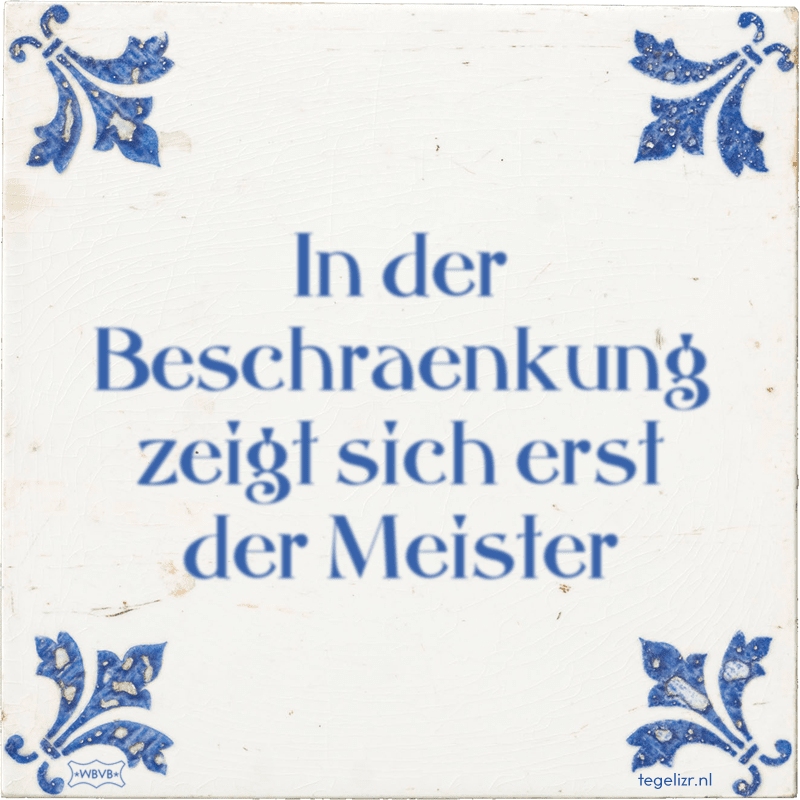 In der Beschraenkung zeigt sich erst der Meister - Online tegeltjes bakken