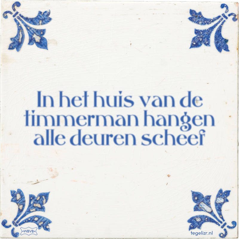In het huis van de timmerman hangen alle deuren scheef - Online tegeltjes bakken