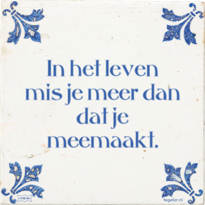 In het leven mis je meer dan dat je meemaakt. - Online tegeltjes bakken