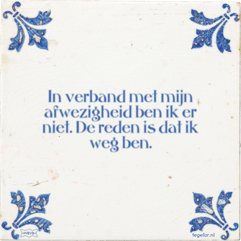 In verband met mijn afwezigheid ben ik er niet. De reden is dat ik weg ben. - Online tegeltjes bakken