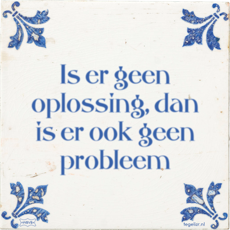 Is er geen oplossing, dan is er ook geen probleem - Online tegeltjes bakken