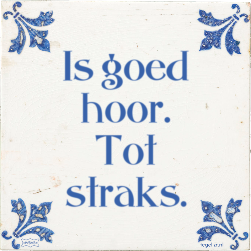 Is goed hoor. Tot straks. - Online tegeltjes bakken