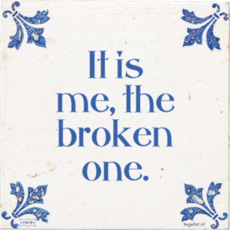 It is me, the broken one. - Online tegeltjes bakken