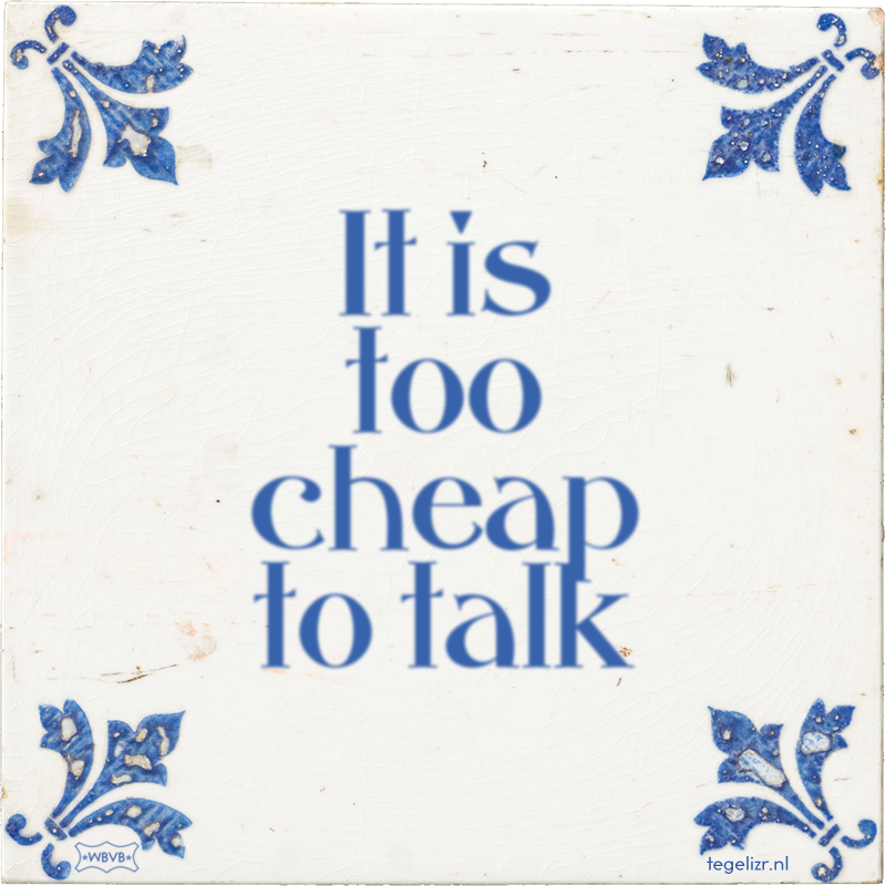 It is too cheap to talk - Online tegeltjes bakken