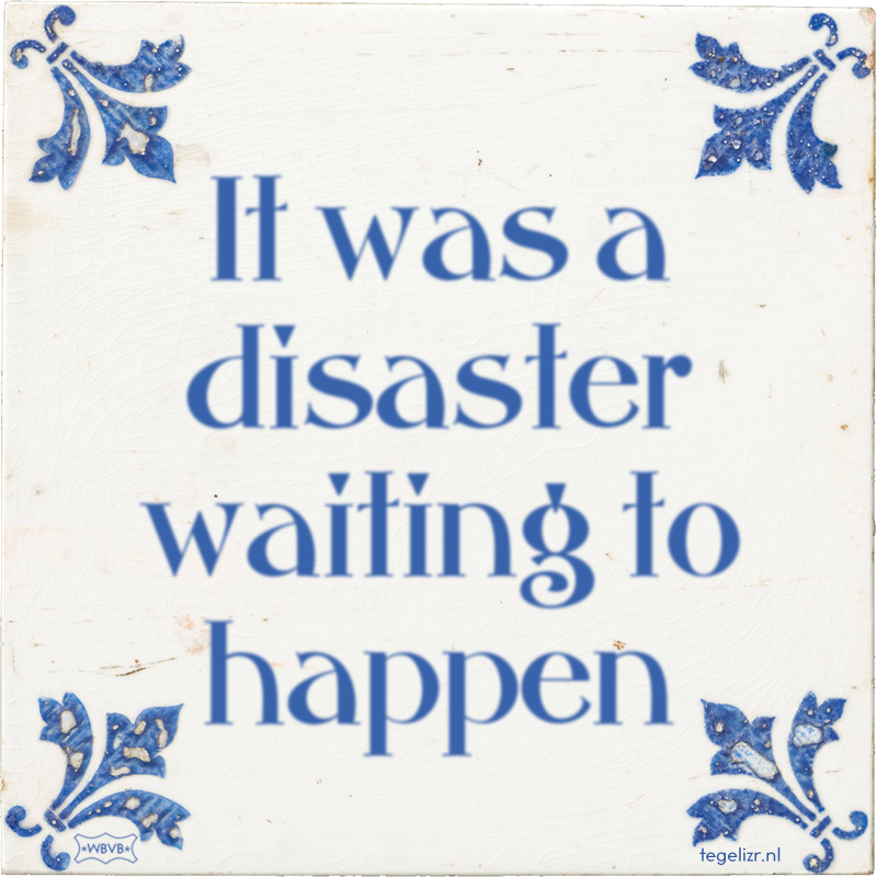 It was a disaster waiting to happen - Online tegeltjes bakken