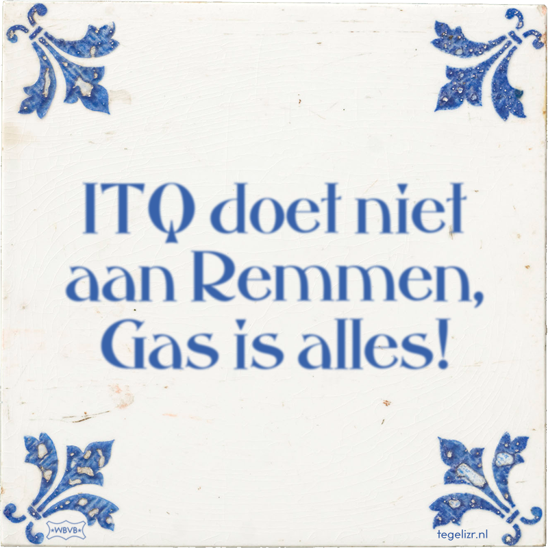 ITQ doet niet aan Remmen, Gas is alles! - Online tegeltjes bakken