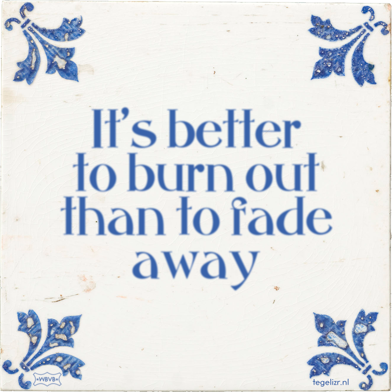 It's better to burn out than to fade away - Online tegeltjes bakken
