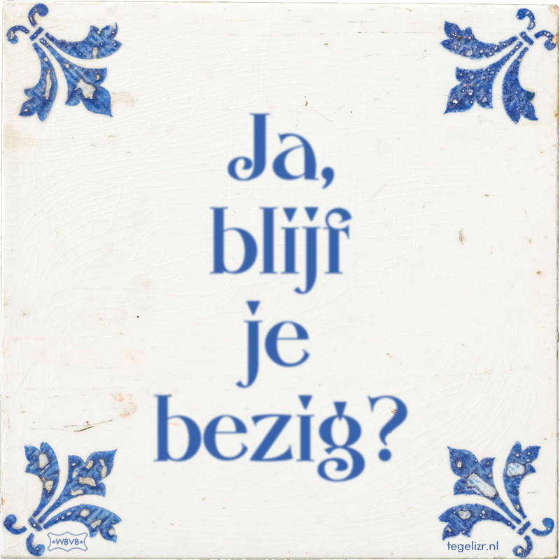 Ja, blijf je bezig? - Online tegeltjes bakken