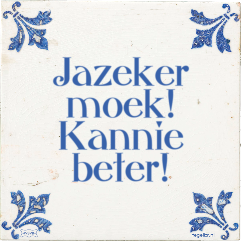 Jazeker moek! Kannie beter! - Online tegeltjes bakken
