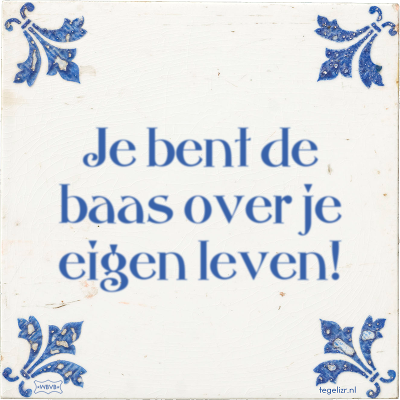 Je bent de baas over je eigen leven! - Online tegeltjes bakken