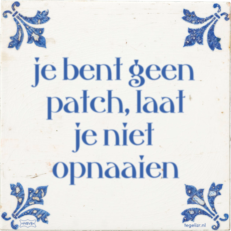 je bent geen patch, laat je niet opnaaien - Online tegeltjes bakken