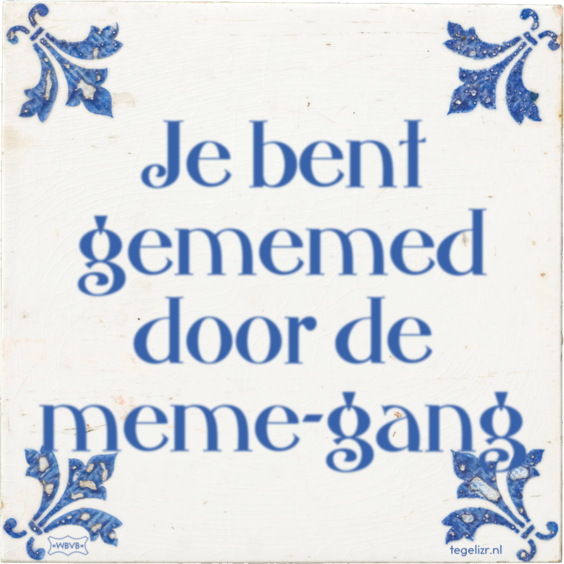 Je bent gememed door de meme-gang - Online tegeltjes bakken