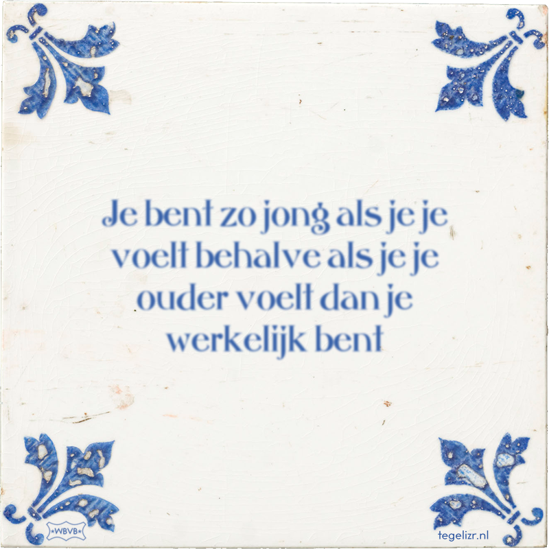 Je bent zo jong als je je voelt behalve als je je ouder voelt dan je werkelijk bent - Online tegeltjes bakken
