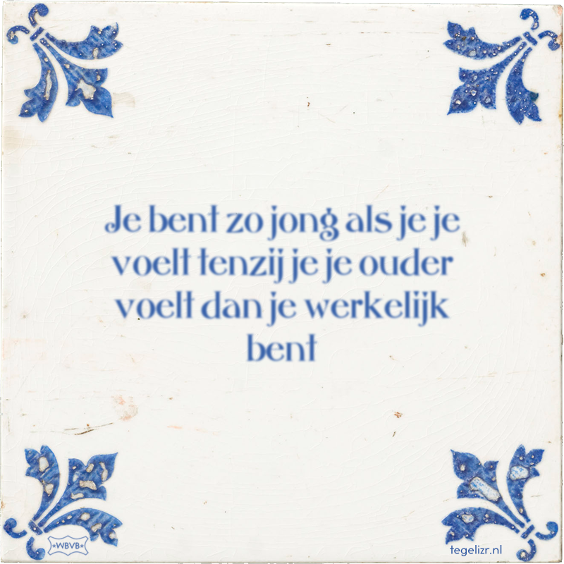 Je bent zo jong als je je voelt tenzij je je ouder voelt dan je werkelijk bent - Online tegeltjes bakken
