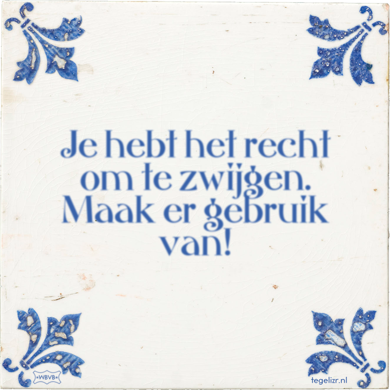 Je hebt het recht om te zwijgen. Maak er gebruik van! - Online tegeltjes bakken