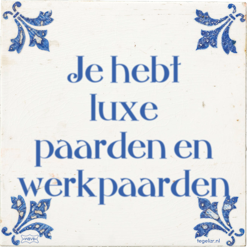 Je hebt luxe paarden en werkpaarden - Online tegeltjes bakken