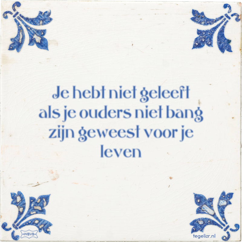 Je hebt niet geleeft als je ouders niet bang zijn geweest voor je leven - Online tegeltjes bakken