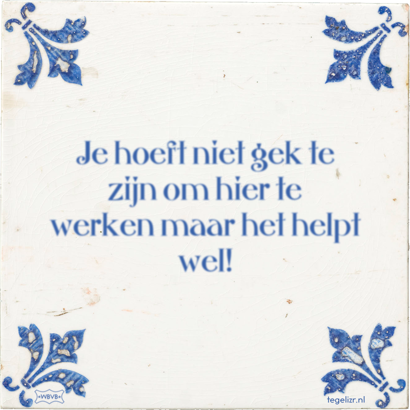 Je hoeft niet gek te zijn om hier te werken maar het helpt wel! - Online tegeltjes bakken