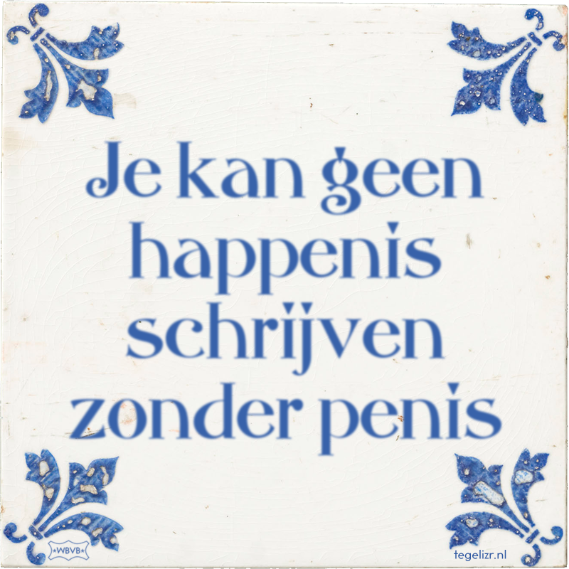 Je kan geen happenis schrijven zonder penis - Online tegeltjes bakken