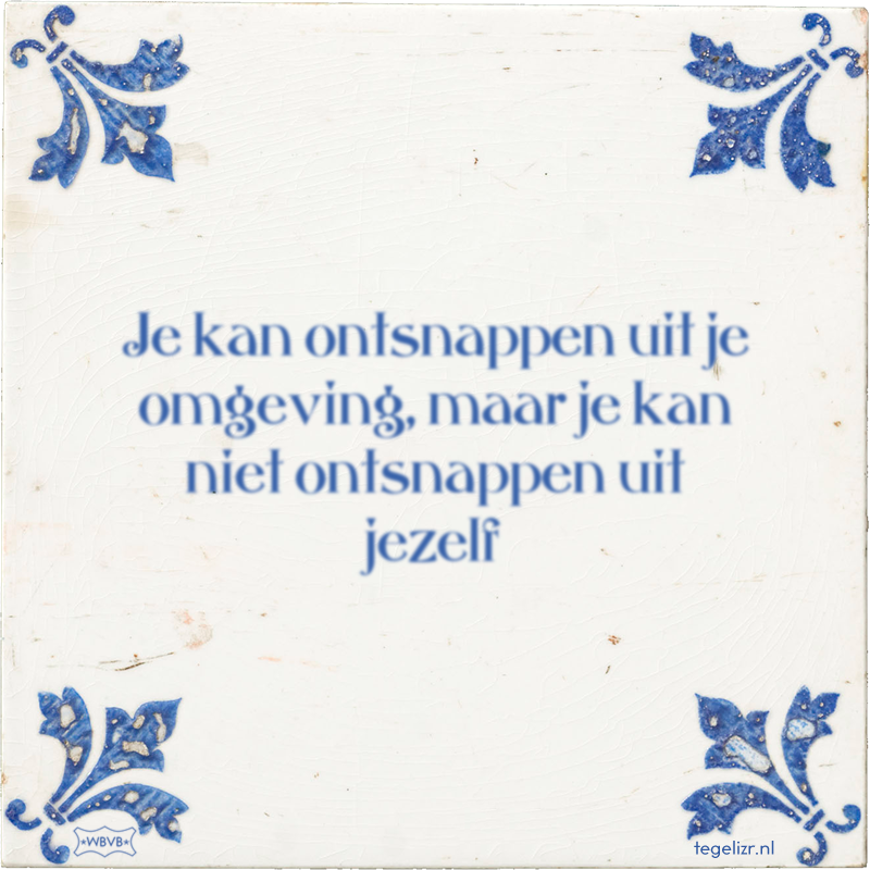 Je kan ontsnappen uit je omgeving, maar je kan niet ontsnappen uit jezelf - Online tegeltjes bakken