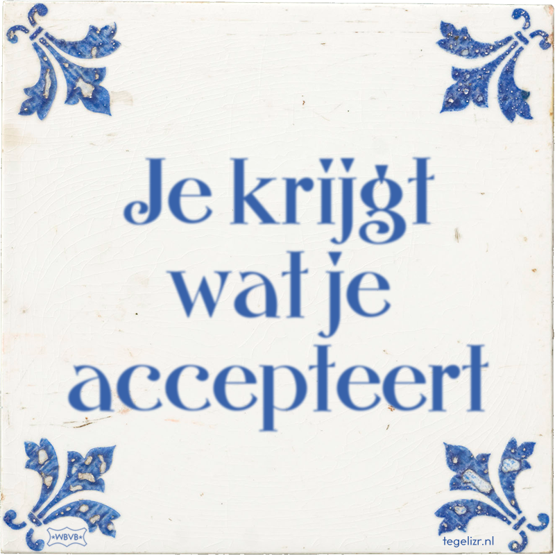 Je krijgt wat je accepteert - Online tegeltjes bakken