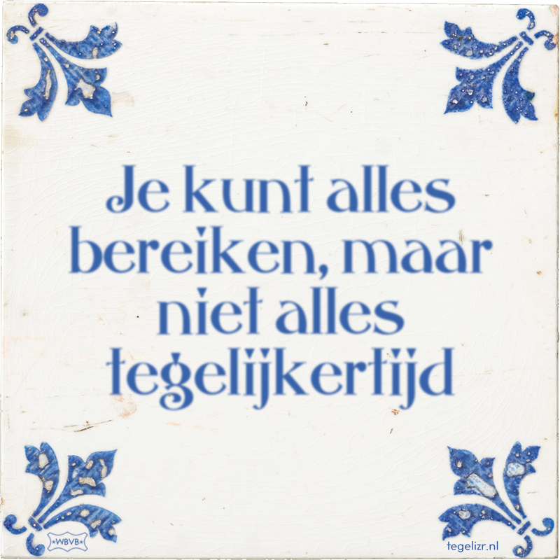 Je kunt alles bereiken, maar niet alles tegelijkertijd - Online tegeltjes bakken