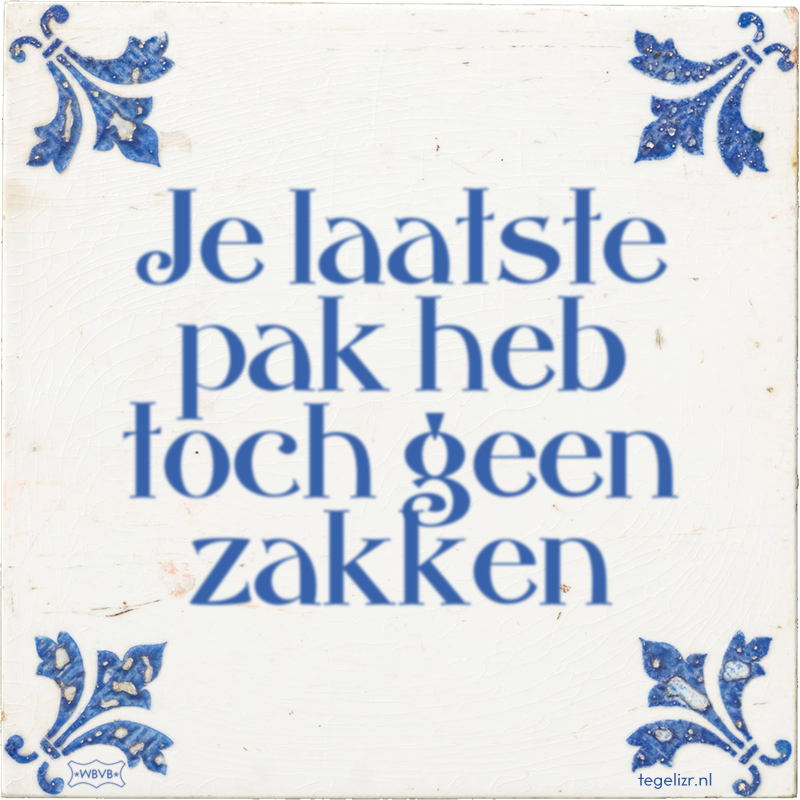 Je laatste pak heb toch geen zakken - Online tegeltjes bakken