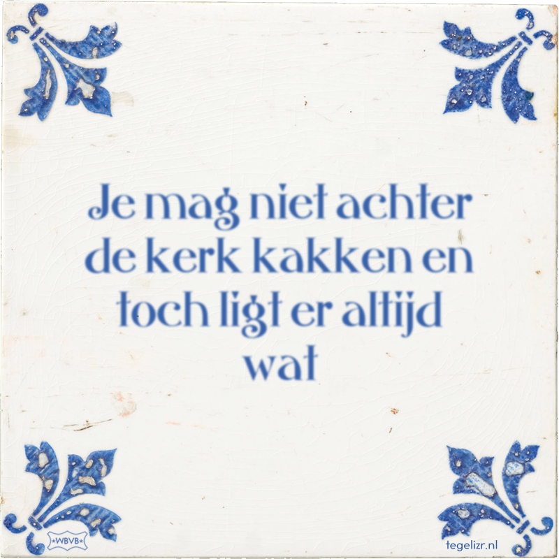Je mag niet achter de kerk kakken en toch ligt er altijd wat - Online tegeltjes bakken