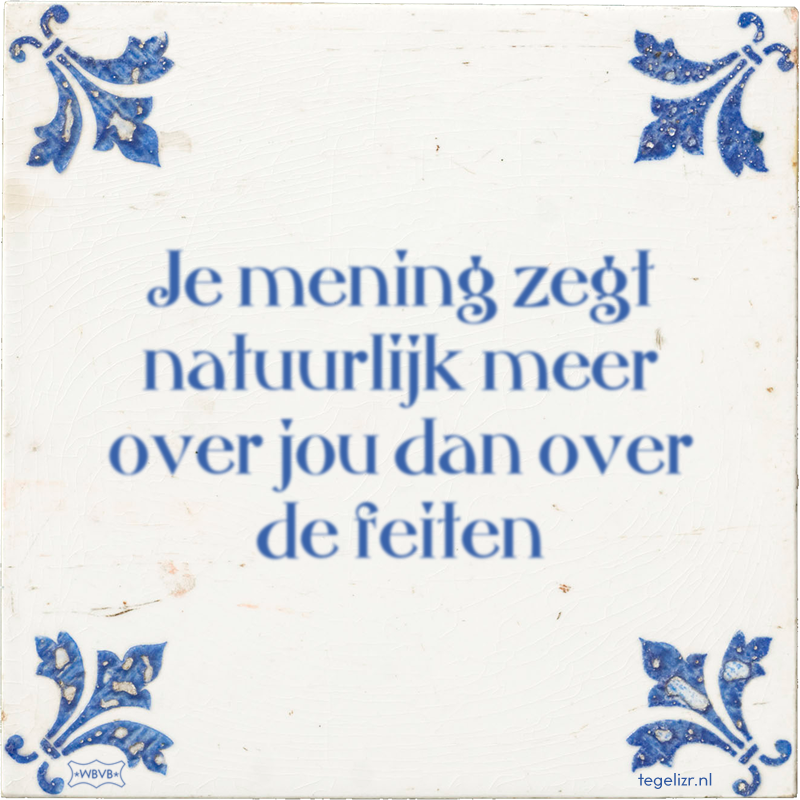 Je mening zegt natuurlijk meer over jou dan over de feiten - Online tegeltjes bakken