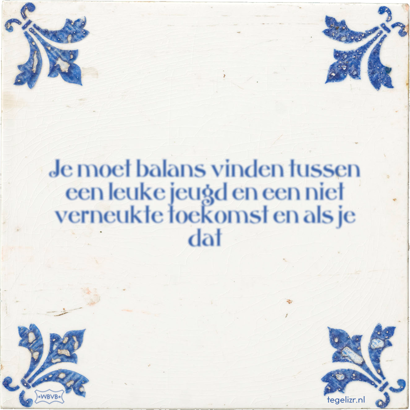 Je moet balans vinden tussen een leuke jeugd en een niet verneukte toekomst en als je dat - Online tegeltjes bakken