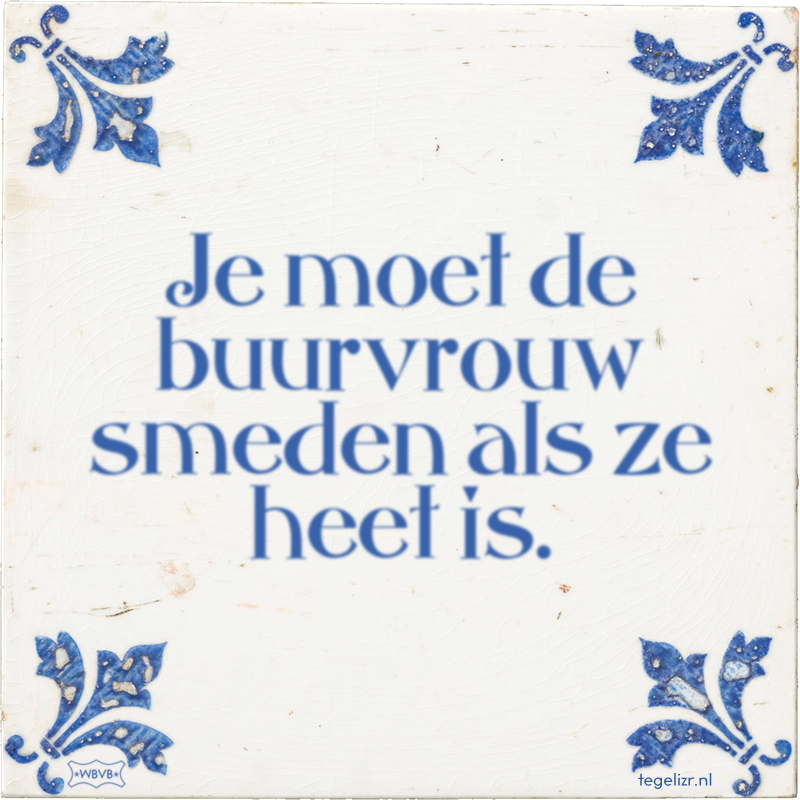 Je moet de buurvrouw smeden als ze heet is. - Online tegeltjes bakken