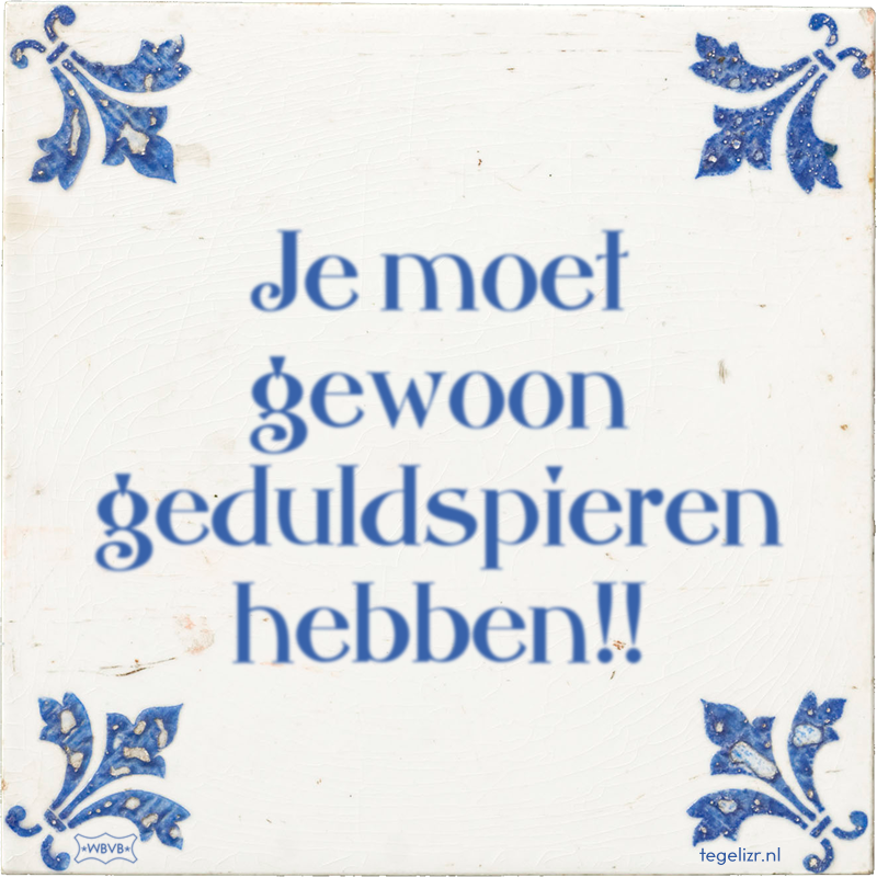 Je moet gewoon geduldspieren hebben!! - Online tegeltjes bakken