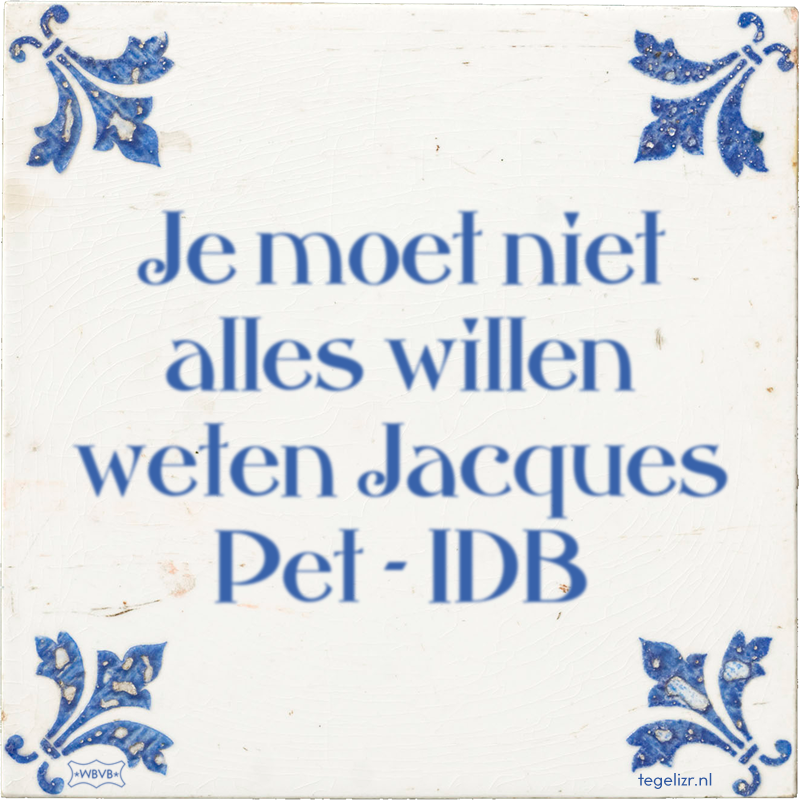 Je moet niet alles willen weten Jacques Pet - IDB - Online tegeltjes bakken