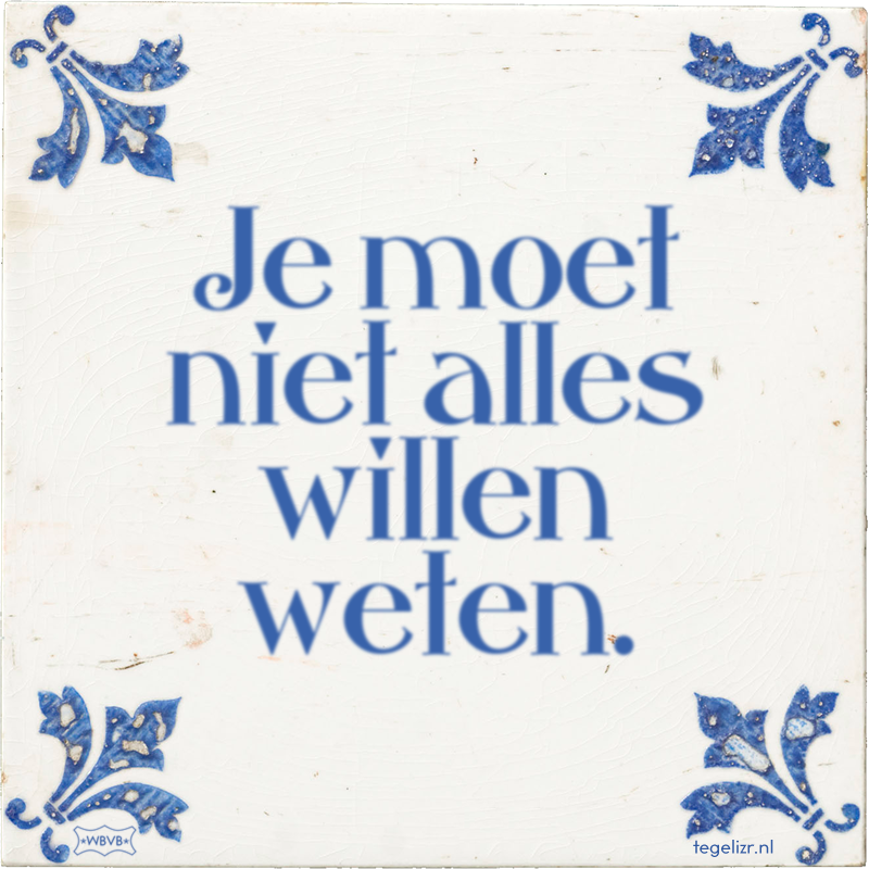 Je moet niet alles willen weten. - Online tegeltjes bakken