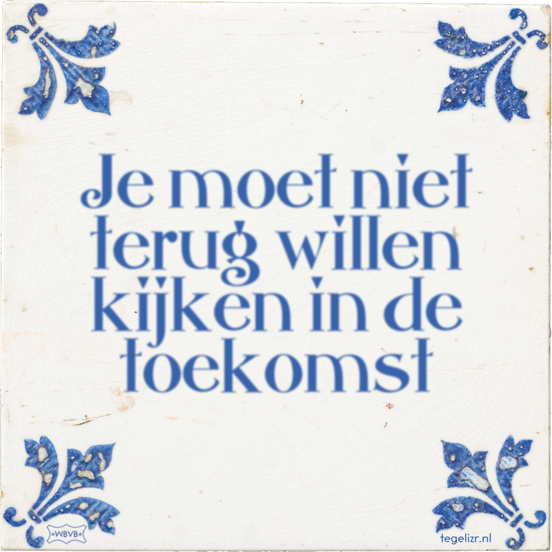 Je moet niet terug willen kijken in de toekomst - Online tegeltjes bakken