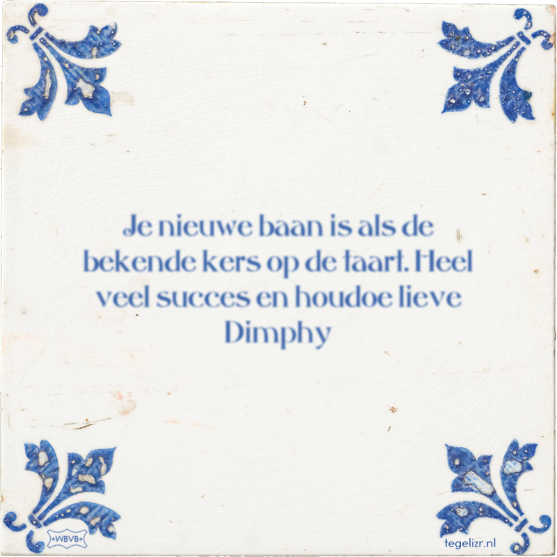 Je nieuwe baan is als de bekende kers op de taart. Heel veel succes en houdoe lieve Dimphy - Online tegeltjes bakken