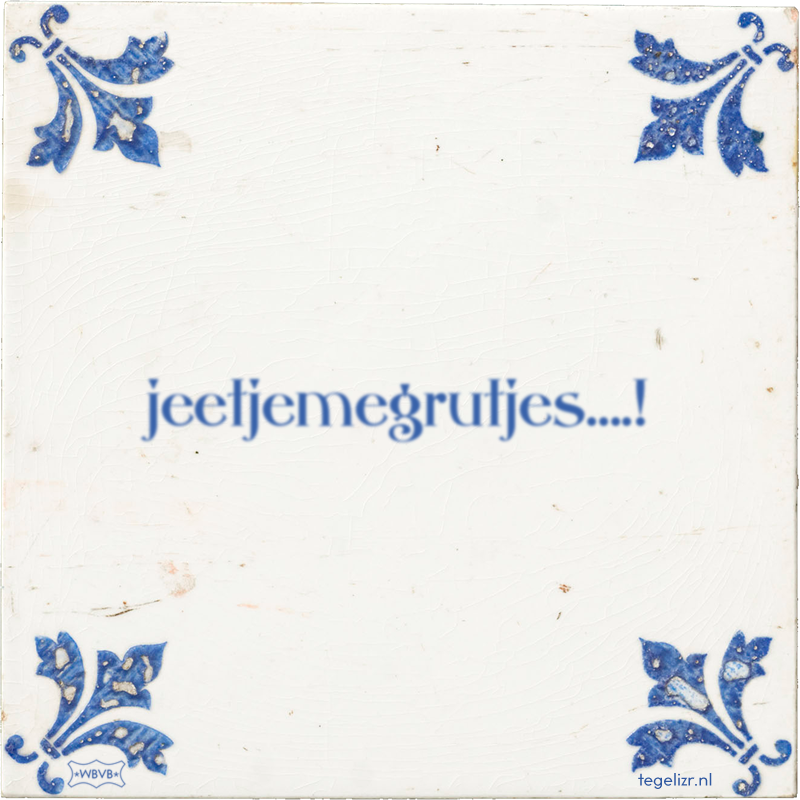 jeetjemegrutjes….! - Online tegeltjes bakken