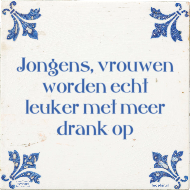 Jongens, vrouwen worden echt leuker met meer drank op - Online tegeltjes bakken