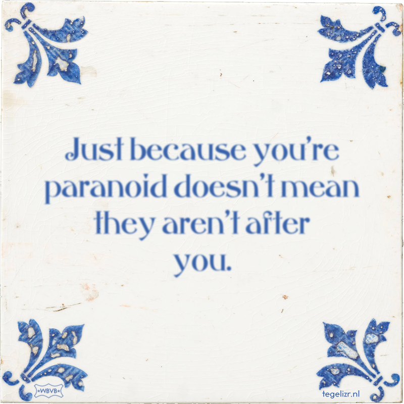 Just because you're paranoid doesn't mean they aren't after you. - Online tegeltjes bakken